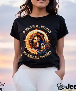 If Jesus is all you have you have all you need T shirt