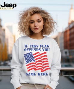 If This Flag Offends You Same Here Shirt