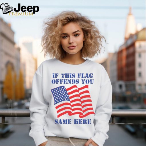 If This Flag Offends You Same Here Shirt