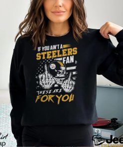 If You Ain’t A Steelers Fan These Are for You Shirt Black