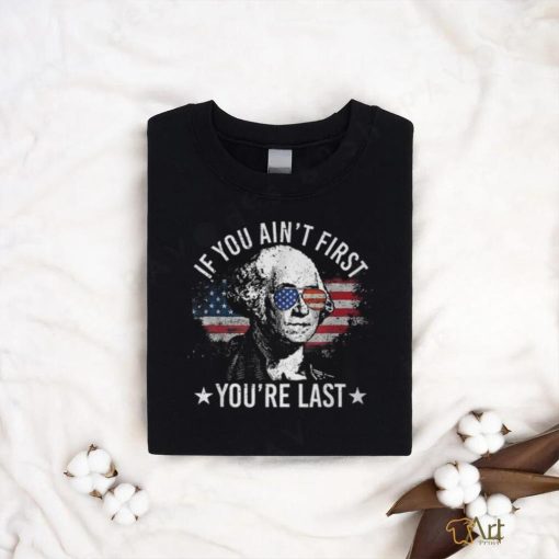 If You Ain’t First You’re Last 4Th Of July Independence Day T Shirt