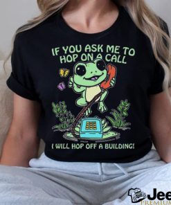 If You Ask Me 2 Hop On A Call I Will Hop Off A Building Shirt