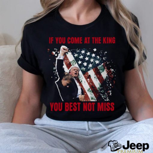 If You Come At The King You Best Not Miss Trump President T Shirt