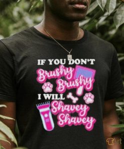 If You Dont Brushy Brushy I Will Shavey Shavey Shirt