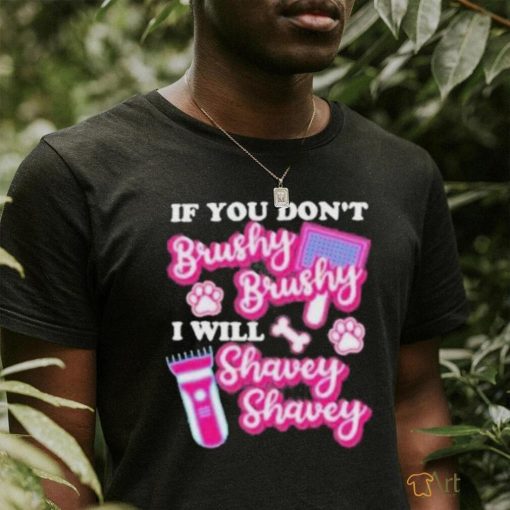 If You Dont Brushy Brushy I Will Shavey Shavey Shirt