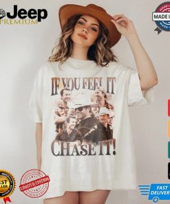 If You Feel It Chase It Shirt