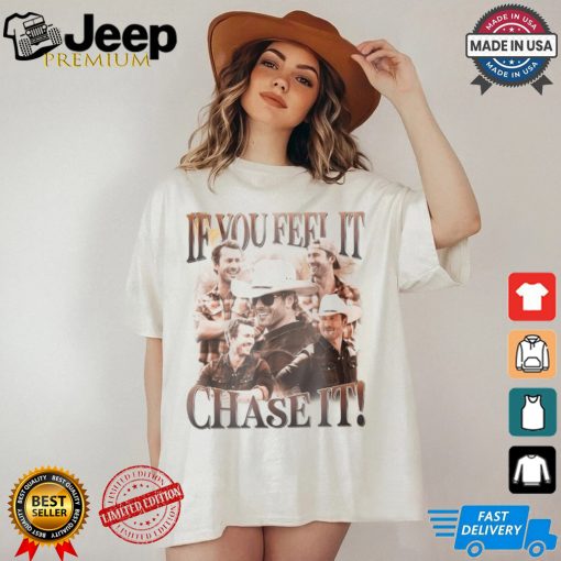 If You Feel It Chase It Shirt