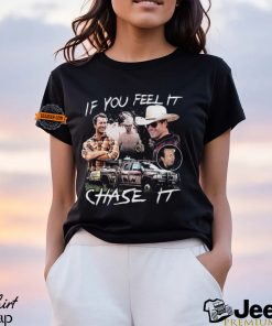 If You Feel It Chase It T shirt