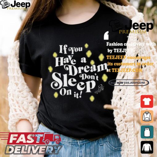 If You Have A Dream Don’t Sleep On It T shirt