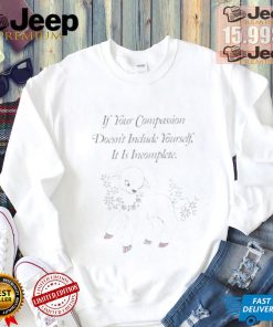 If Your Compassion Doesn’t Include Yourself It Is Incomplete Shirt