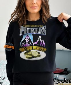 If Your Not Going To Eat Your Pickles Can I Have Them Shirt