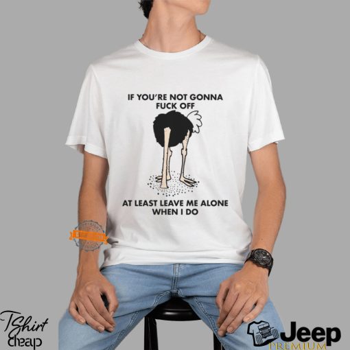 If You’re Not Gonna Fuck Off At Least Leave Me Alone When I Do By Renaissance Man Shirt