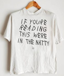 If You’re Reading This We’re In The Natty Classic Shirt