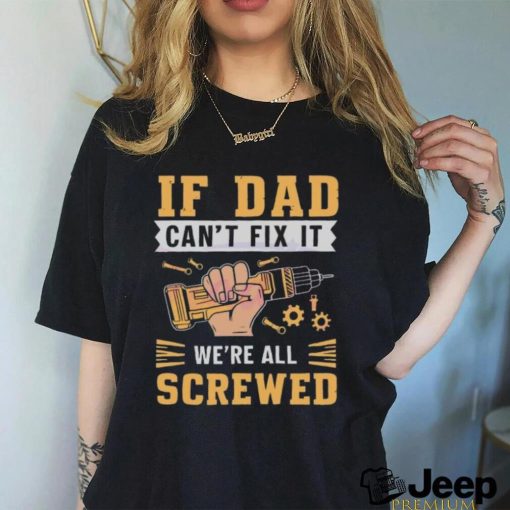 If dad can’t fix it we’re all screwed fathers day 2024 shirt