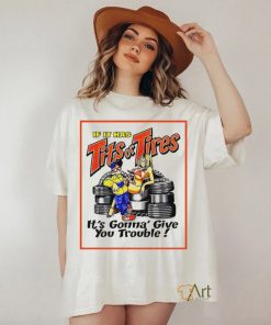 If it has tits or tires it’s gonna’ give you trouble shirt