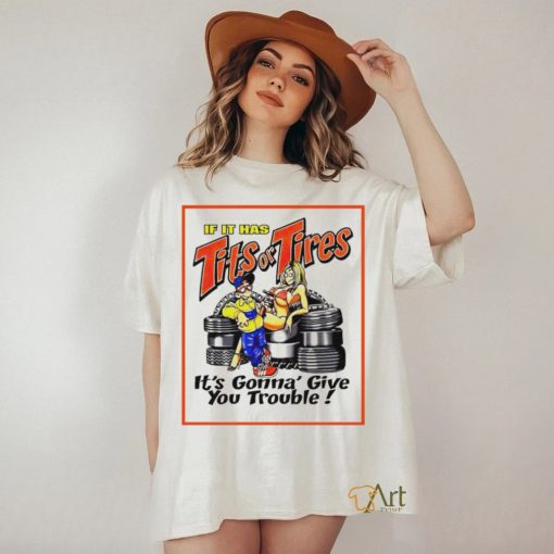 If it has tits or tires it’s gonna’ give you trouble shirt