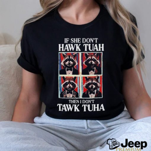 If she don’t Hawk Tuah I don’t wanna Tawk Tuha raccoon meme shirt