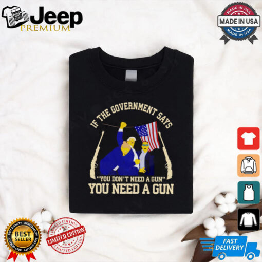 If the government says you don’t need a gun you need a gun Trump fighter shirt