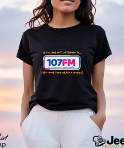 If you are not listening to 107fm then give your head a wobble shirt