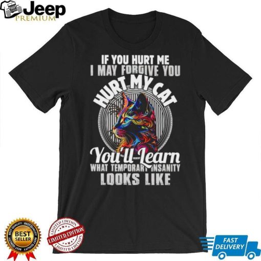 If you hurt me i may forgive you hurt my cat you’ll learn what temporary shirt