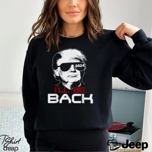 I’ll Be Back Trump 2024 T Shirt