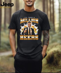 I’ll Take A Million Beers T Shirts