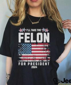 I’ll Take The Felon For President Trump 2024 Shirt