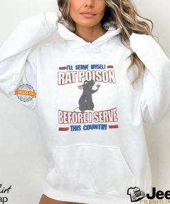I’ll serve myself rat poison before I serve this country shirt