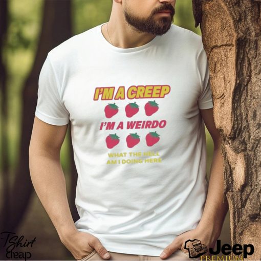 I’m A Creep Im A Weirdo What The Hell Am I Doing Here New Shirt