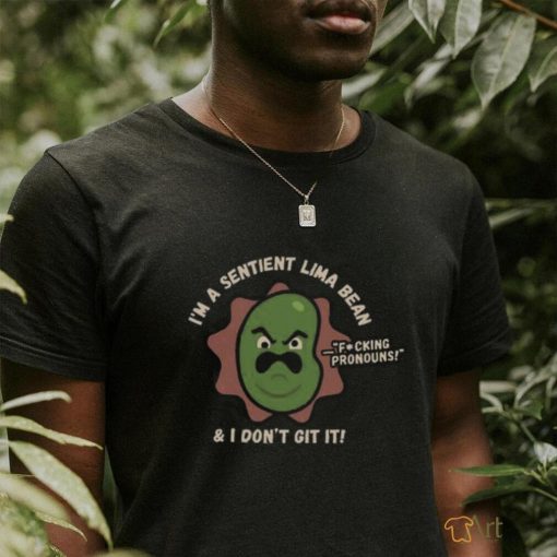 I’m A Sentient Lima Bean And I Don’t Git It Shirt