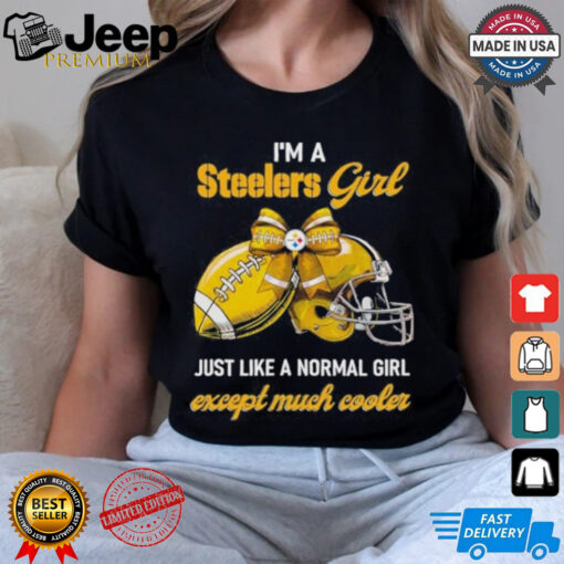 I’m A Steelers Girl Just Like A Normal Girl Except Much Cooler Shirt