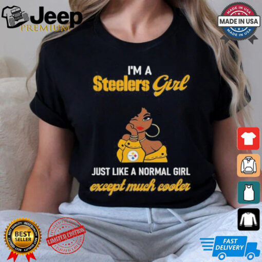 I’m A Steelers Girl Just Like A Normal Girl Except Much Cooler Women Shirt