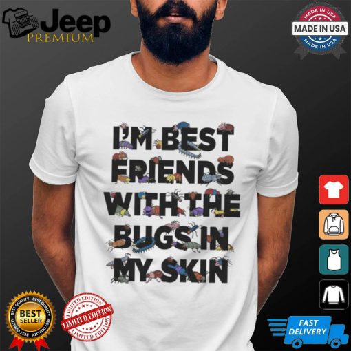 I’m Best Friends With The Bugs In My Skin T Shirts