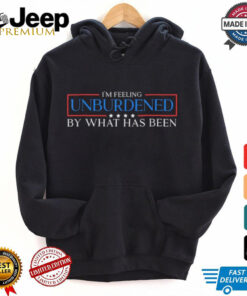 I’m Feeling Unburdened By What Has Been T Shirt