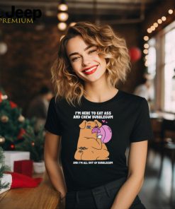 I’m Here To Eat Ass And Chew Bubblegum And I’m All Out Of Bubblegum Shirt
