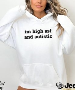 Im High Asf And Autistic t shirt