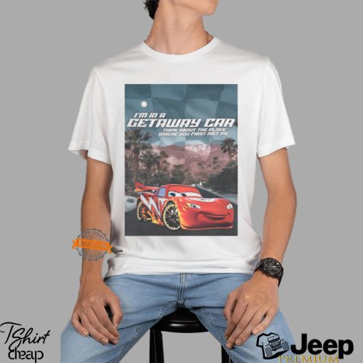 I'm In A Getaway Car Think About The Place Where You First Met Me t shirt