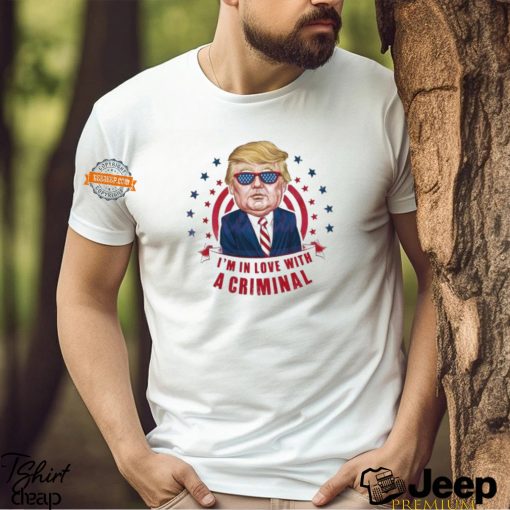 Im In Love With A Criminal Trump Shirt