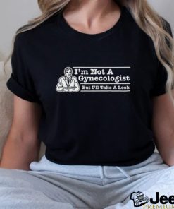 I’m Not A Gynecologist But I’ll Take A Look T Shirt