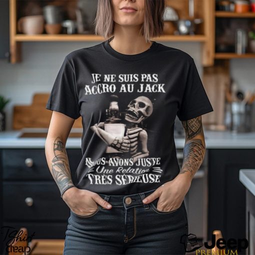 I’m Not Addicted To Jack We Just Have A Relationship Very Serious Shirt