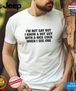 I'm Not Gay But I Know A Hot Guy With A Nice Cock When I See One Shirt