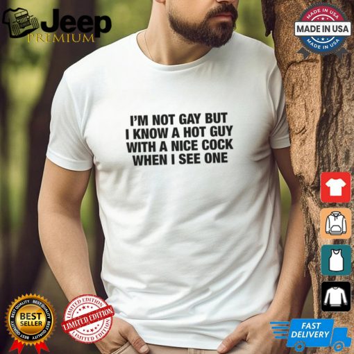 I’m Not Gay But I Know A Hot Guy With A Nice Cock When I See One Shirt