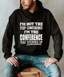 I’m Not The Step Conference I’m The Conference That Stepped Up Shirt