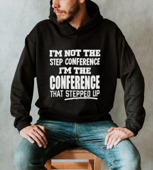 I’m Not The Step Conference I’m The Conference That Stepped Up Shirt