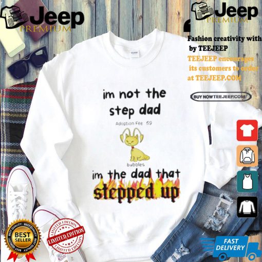 Im Not The Stepdad Im The Dad That Stepped Up Neopets Adoption T shirt