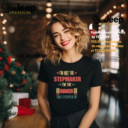 I’m Not The Stepmaker I’m The Maker That Stepped Up Shirt