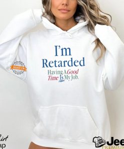 I'm Retarded Having A Good Time Is My Job Shirt