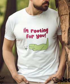 I'm Rooting For You Shirt