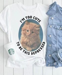 I’m Too Cute To Be This Depressed Shirt