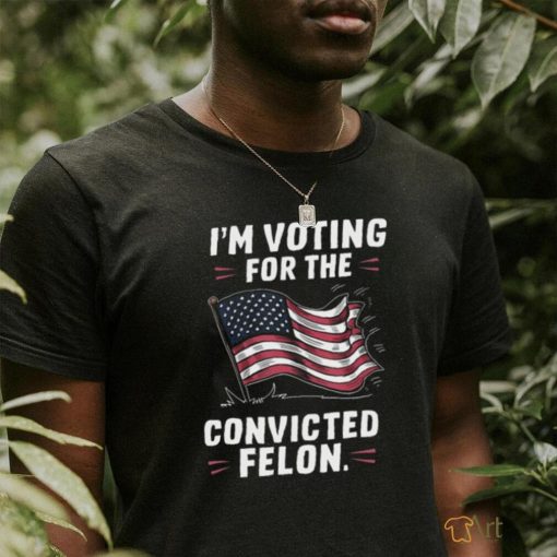 I’m Voting For The Convicted Felon 2024 Trump Us Flag Shirt